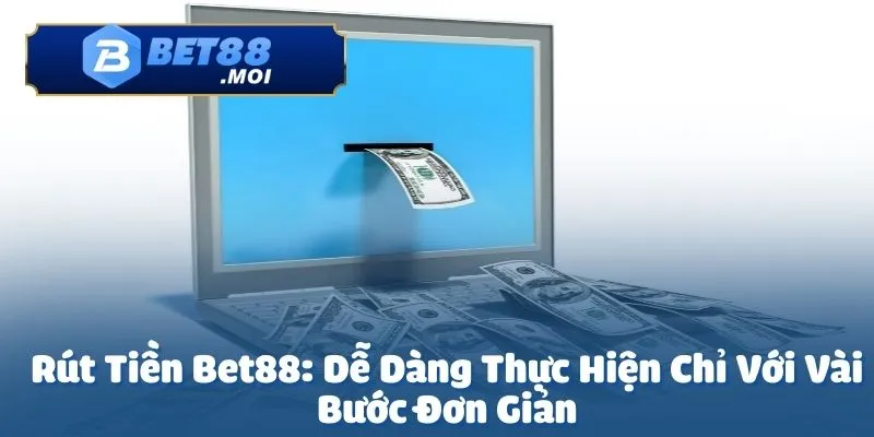 Rút tiền Bet88 là một trong những vấn đề được người chơi quan tâm
