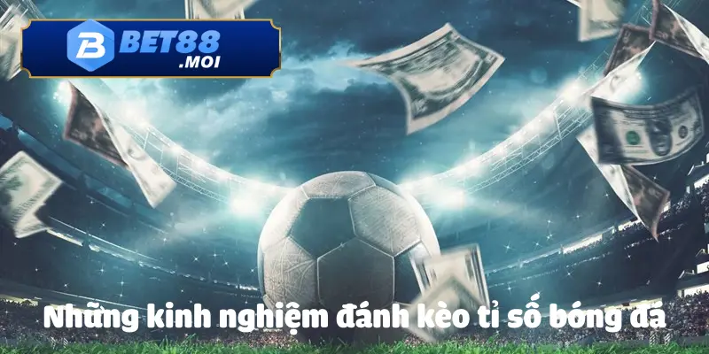 Cách Đánh Kèo Tỉ Số Bóng Đá BET88: Cách Chơi Hiệu Quả 3 Mẹo hay về cách đánh kèo tỉ số bóng đá BET88