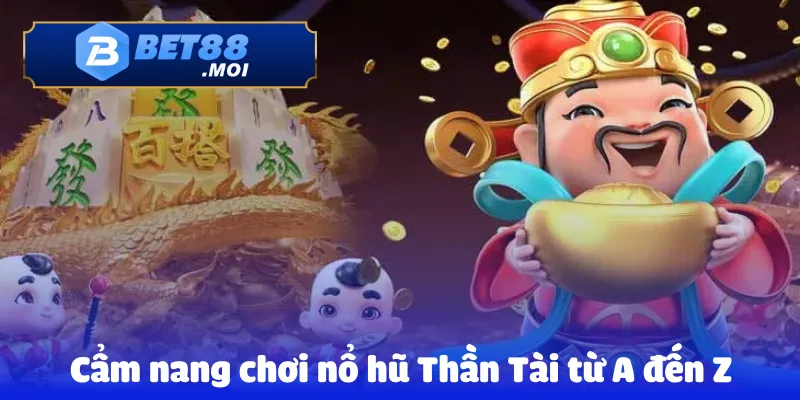 Cẩm nang chơi nổ hũ Thần Tài từ A đến Z